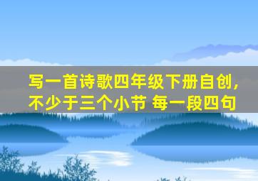 写一首诗歌四年级下册自创,不少于三个小节 每一段四句